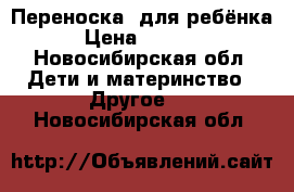 Переноска  для ребёнка › Цена ­ 1 000 - Новосибирская обл. Дети и материнство » Другое   . Новосибирская обл.